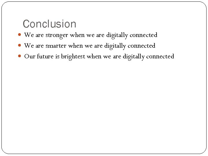 Conclusion We are stronger when we are digitally connected We are smarter when we