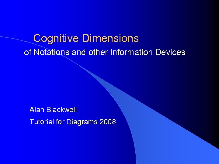 Cognitive Dimensions of Notations and other Information Devices Alan Blackwell Tutorial for Diagrams 2008