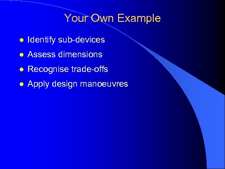 Your Own Example l Identify sub-devices l Assess dimensions l Recognise trade-offs l Apply