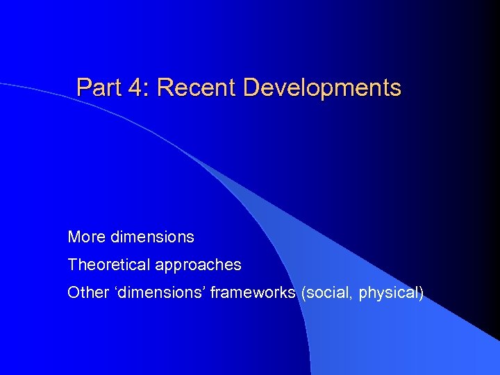 Part 4: Recent Developments More dimensions Theoretical approaches Other ‘dimensions’ frameworks (social, physical) 