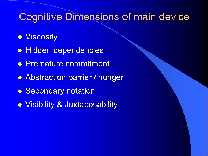 Cognitive Dimensions of main device l Viscosity l Hidden dependencies l Premature commitment l