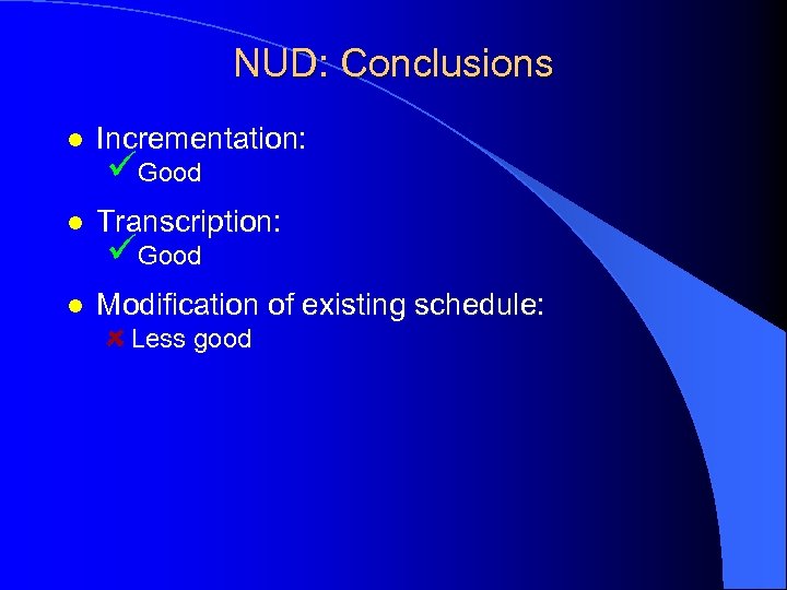 NUD: Conclusions l Incrementation: l Transcription: l Modification of existing schedule: üGood Less good