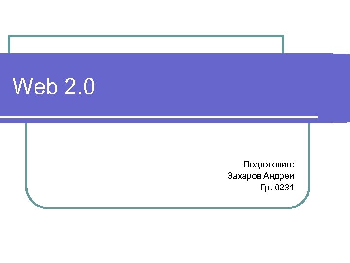 Web 2. 0 Подготовил: Захаров Андрей Гр. 0231 
