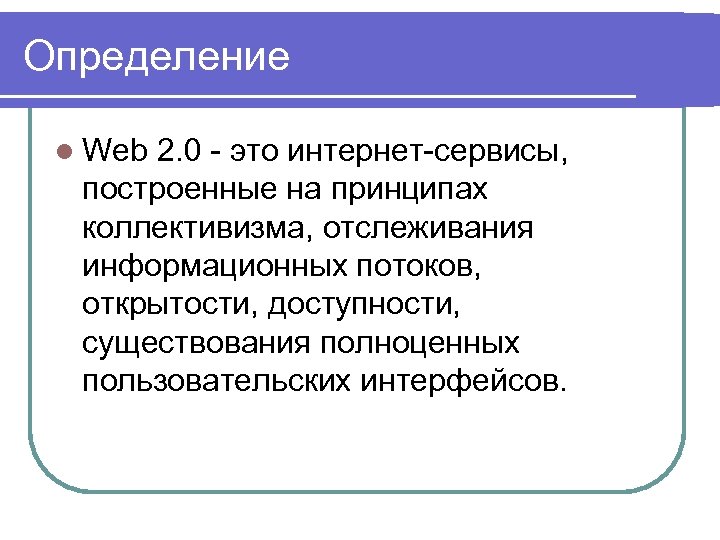 Определение l Web 2. 0 - это интернет-сервисы, построенные на принципах коллективизма, отслеживания информационных