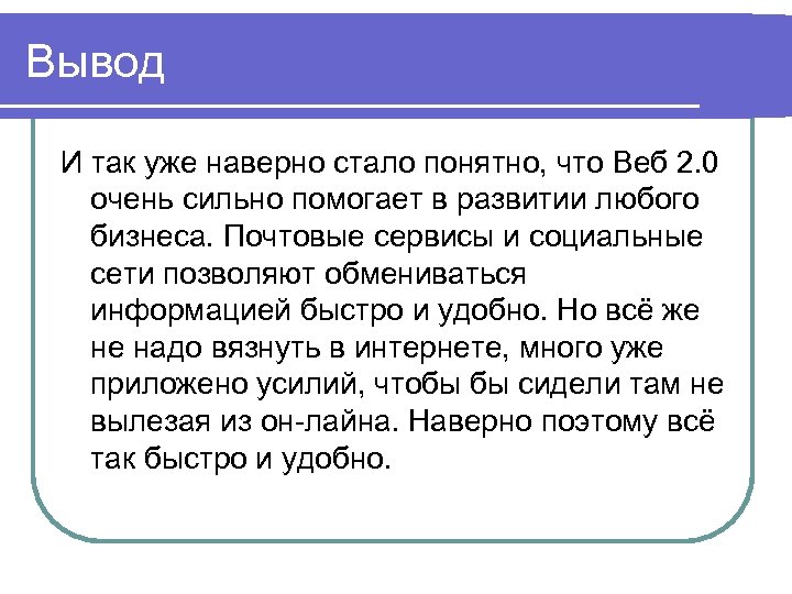 Вывод И так уже наверно стало понятно, что Веб 2. 0 очень сильно помогает