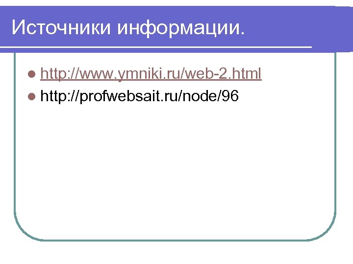 Источники информации. l http: //www. ymniki. ru/web-2. html l http: //profwebsait. ru/node/96 