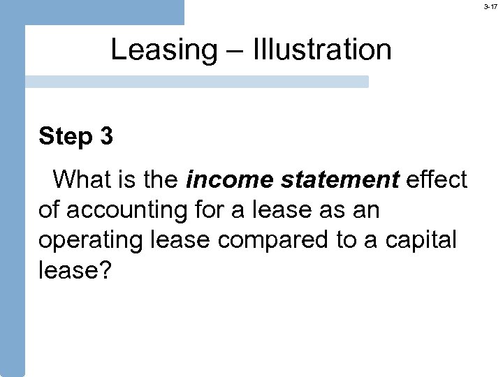 3 -17 Leasing – Illustration Step 3 What is the income statement effect of