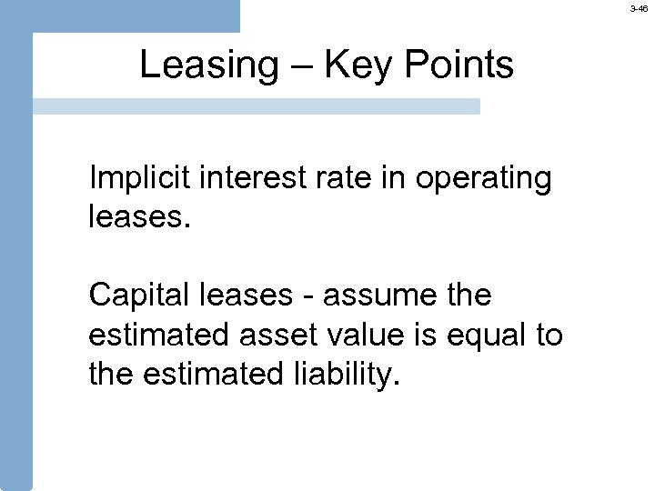 3 -46 Leasing – Key Points Implicit interest rate in operating leases. Capital leases