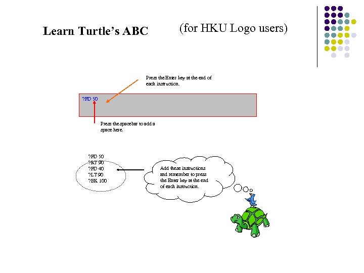 Learn Turtle’s ABC (for HKU Logo users) Press the Enter key at the end
