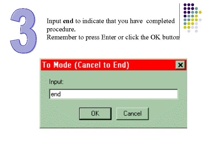 Input end to indicate that you have completed procedure. Remember to press Enter or