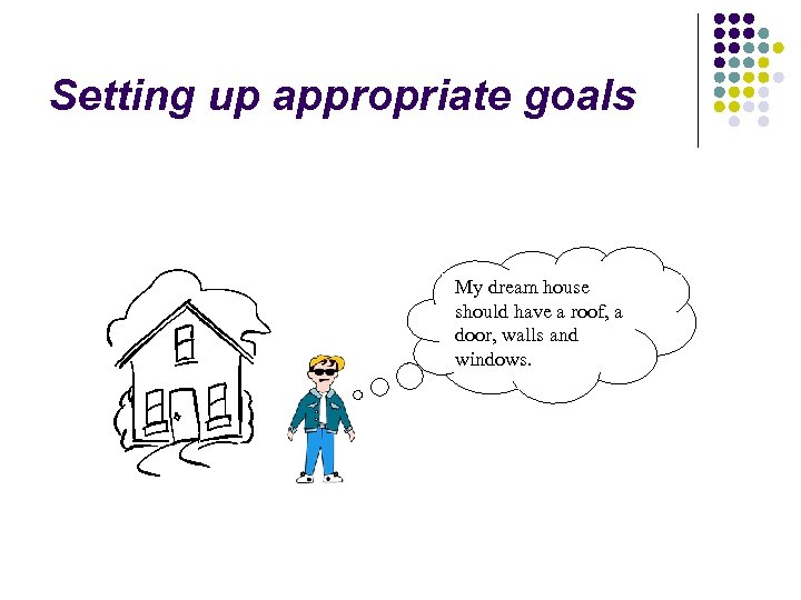 Setting up appropriate goals My dream house should have a roof, a door, walls
