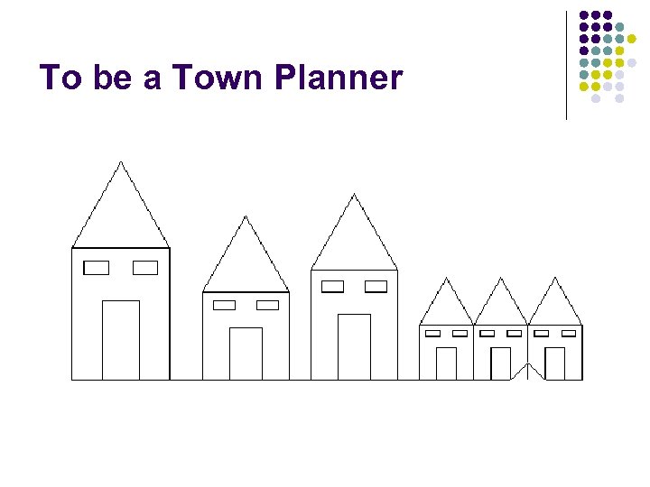 To be a Town Planner 