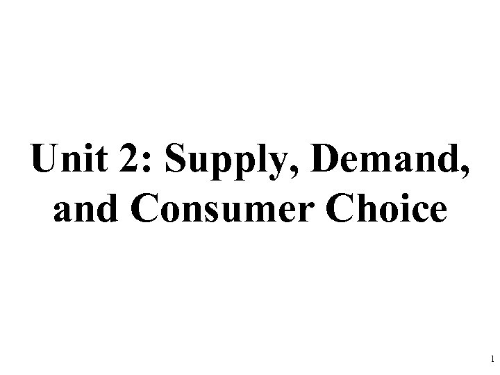 Unit 2: Supply, Demand, and Consumer Choice 1 