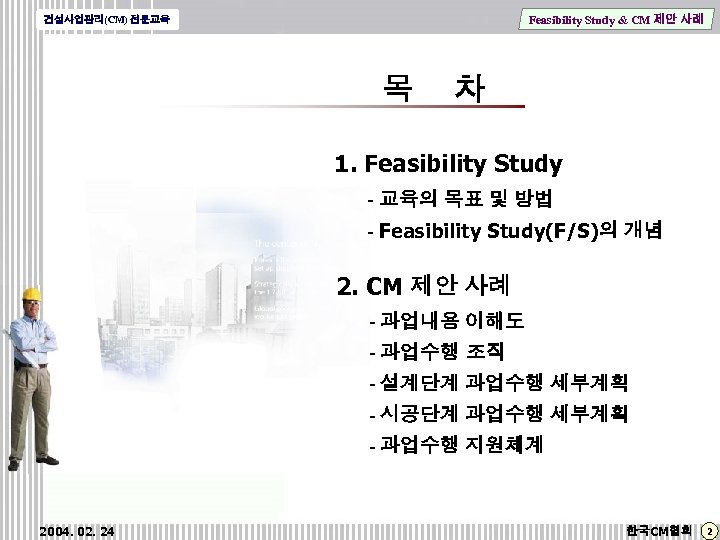 Feasibility Study & CM 제안 사례 건설사업관리(CM) 전문교육 목 차 1. Feasibility Study -