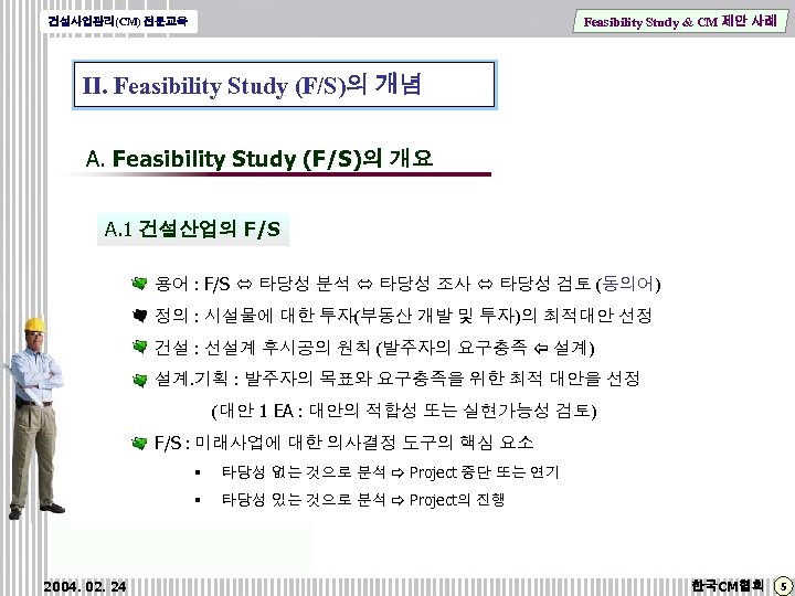 Feasibility Study & CM 제안 사례 건설사업관리(CM) 전문교육 Ⅱ. Feasibility Study (F/S)의 개념 A.