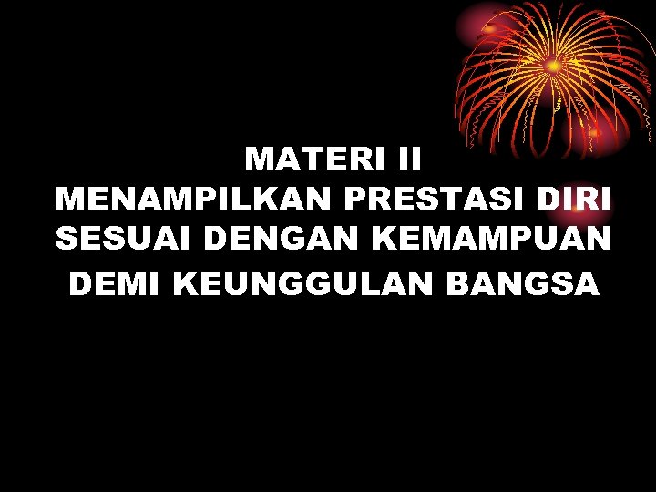 MATERI II MENAMPILKAN PRESTASI DIRI SESUAI DENGAN KEMAMPUAN DEMI KEUNGGULAN BANGSA 