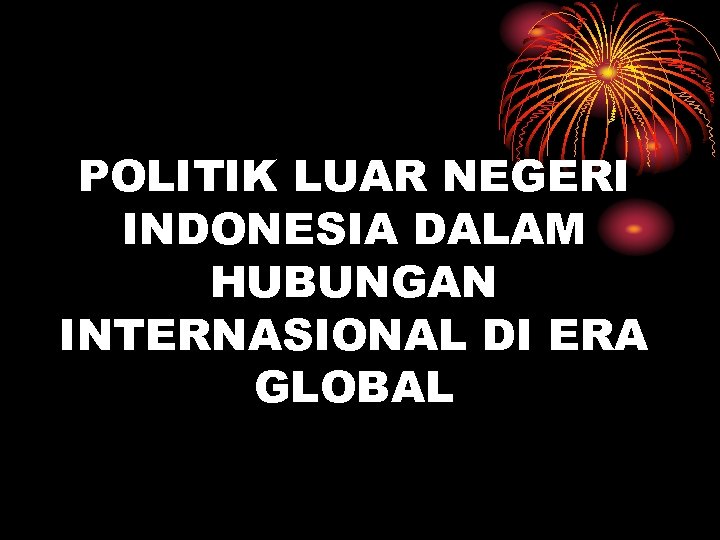 POLITIK LUAR NEGERI INDONESIA DALAM HUBUNGAN INTERNASIONAL DI ERA GLOBAL 