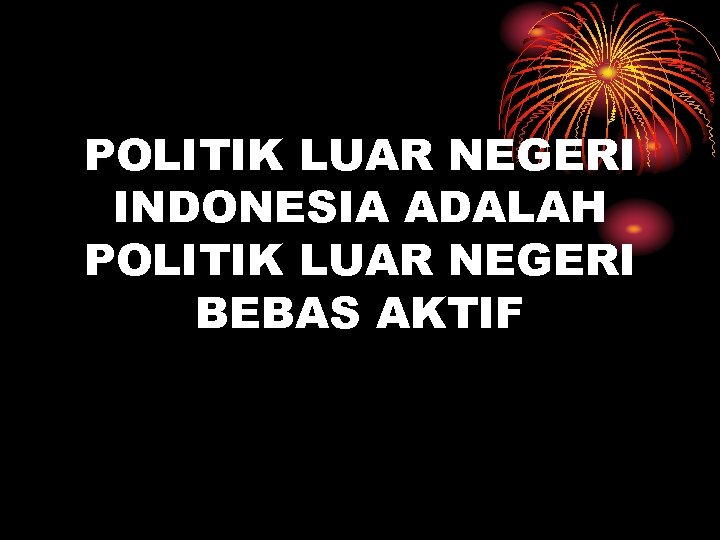 POLITIK LUAR NEGERI INDONESIA ADALAH POLITIK LUAR NEGERI BEBAS AKTIF 