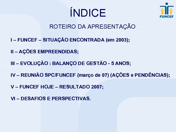 ÍNDICE ROTEIRO DA APRESENTAÇÃO I – FUNCEF – SITUAÇÃO ENCONTRADA (em 2003); II –