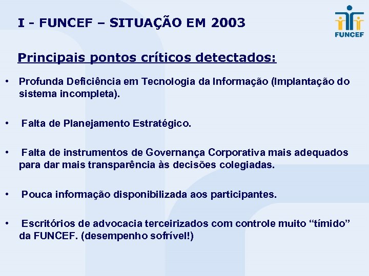I - FUNCEF – SITUAÇÃO EM 2003 Principais pontos críticos detectados: • Profunda Deficiência