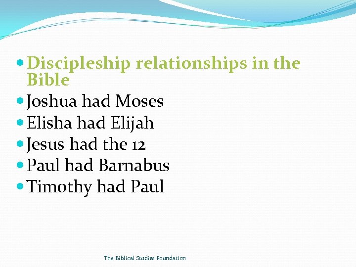  Discipleship relationships in the Bible Joshua had Moses Elisha had Elijah Jesus had