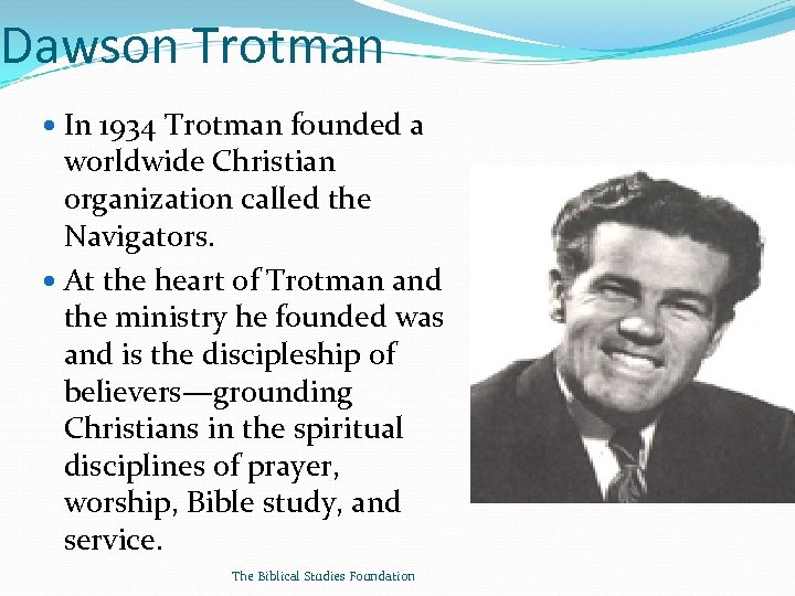 Dawson Trotman In 1934 Trotman founded a worldwide Christian organization called the Navigators. At