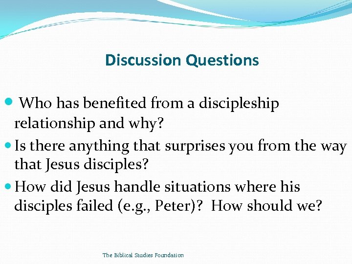 Discussion Questions Who has benefited from a discipleship relationship and why? Is there anything
