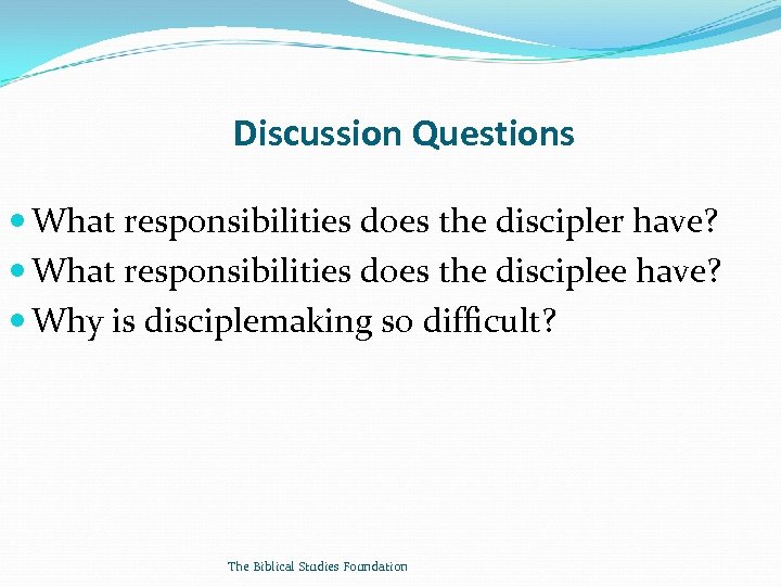 Discussion Questions What responsibilities does the discipler have? What responsibilities does the disciplee have?