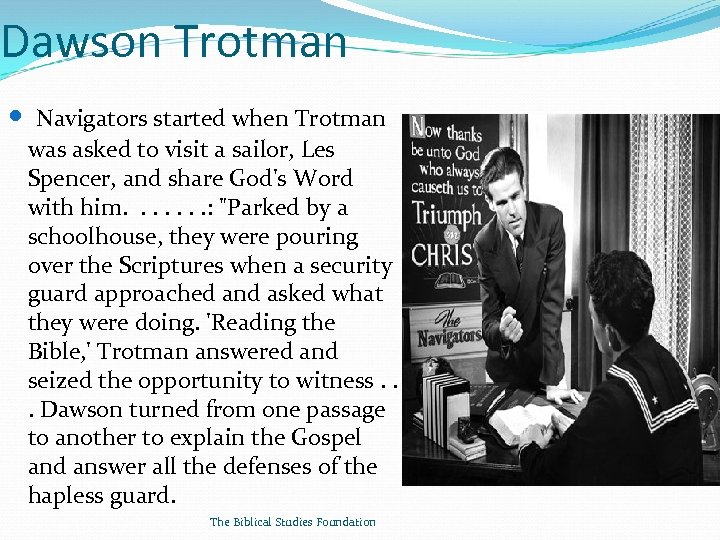 Dawson Trotman Navigators started when Trotman was asked to visit a sailor, Les Spencer,