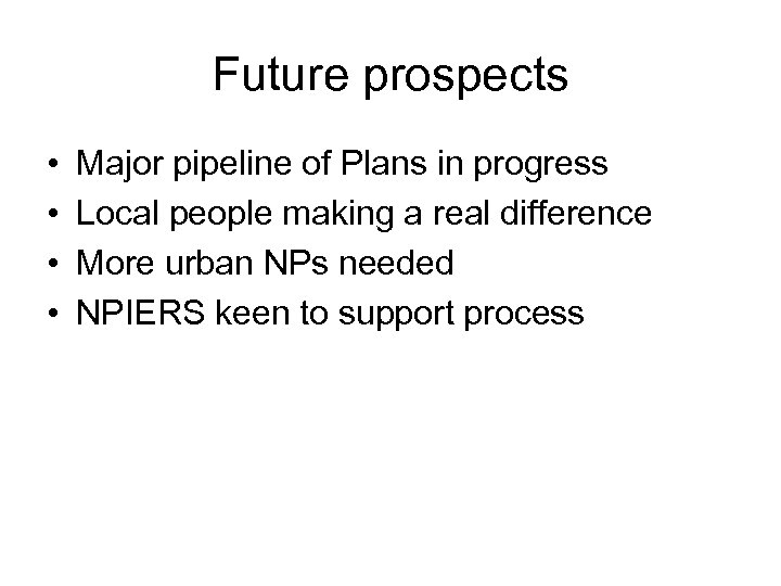 Future prospects • • Major pipeline of Plans in progress Local people making a