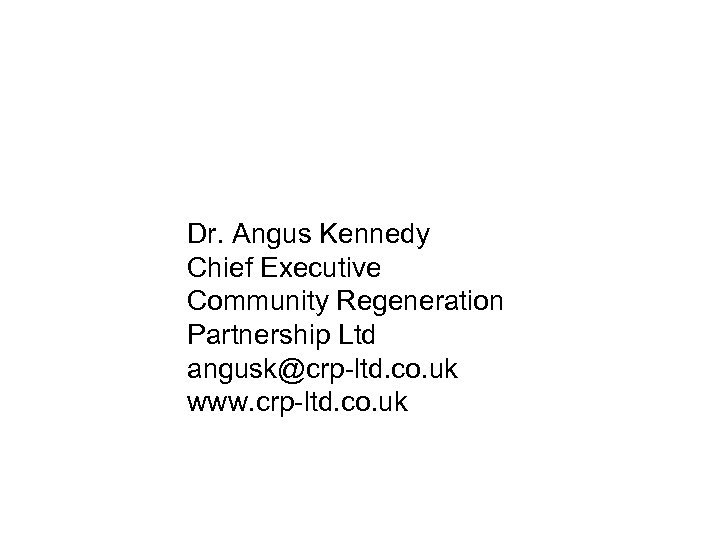Dr. Angus Kennedy Chief Executive Community Regeneration Partnership Ltd angusk@crp-ltd. co. uk www. crp-ltd.
