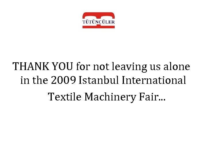 THANK YOU for not leaving us alone in the 2009 Istanbul International Textile Machinery