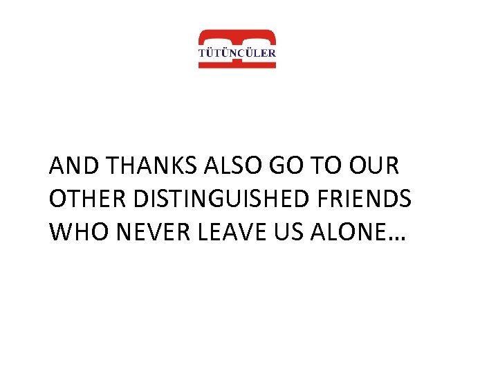 AND THANKS ALSO GO TO OUR OTHER DISTINGUISHED FRIENDS WHO NEVER LEAVE US ALONE…