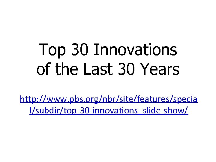 Top 30 Innovations of the Last 30 Years http: //www. pbs. org/nbr/site/features/specia l/subdir/top-30 -innovations_slide-show/