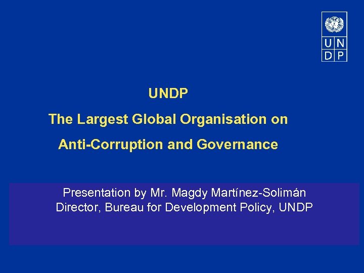 UNDP The Largest Global Organisation on Anti-Corruption and Governance Presentation by Mr. Magdy Martínez-Solimán