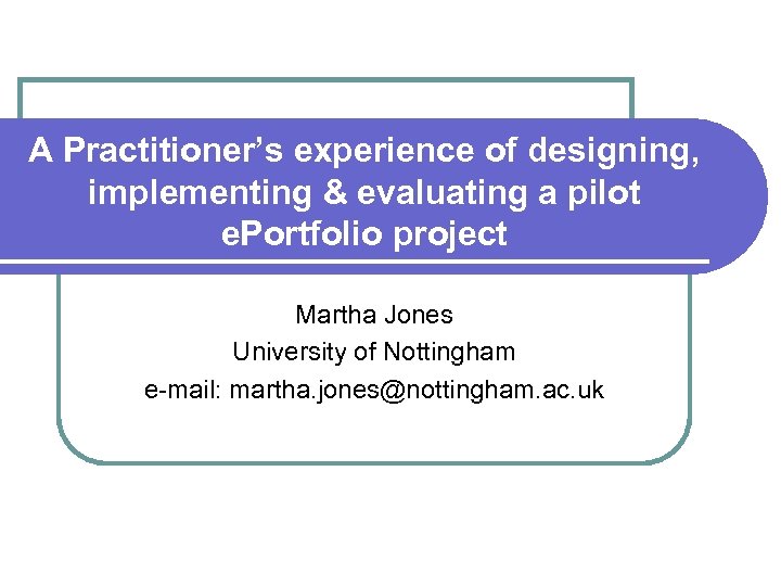 A Practitioner’s experience of designing, implementing & evaluating a pilot e. Portfolio project Martha