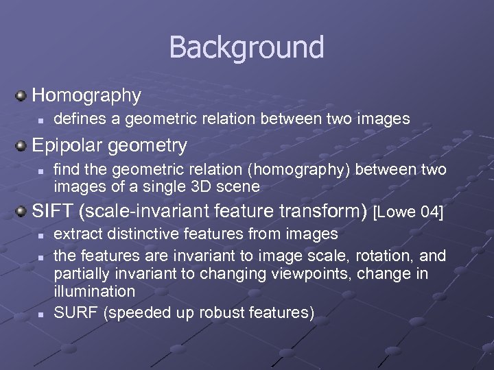 Background Homography n defines a geometric relation between two images Epipolar geometry find the