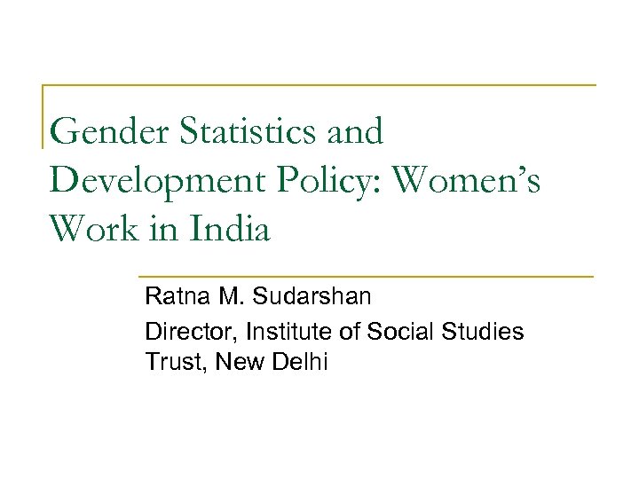 Gender Statistics and Development Policy: Women’s Work in India Ratna M. Sudarshan Director, Institute