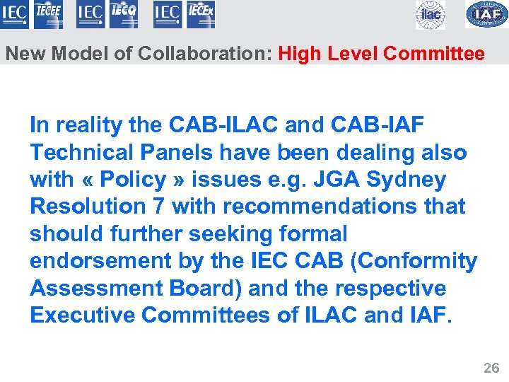 New Model of Collaboration: High Level Committee In reality the CAB-ILAC and CAB-IAF Technical