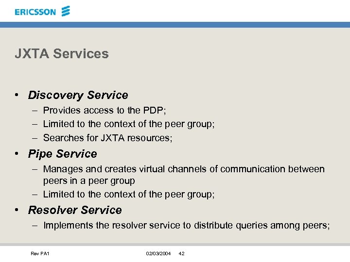 JXTA Services • Discovery Service – Provides access to the PDP; – Limited to