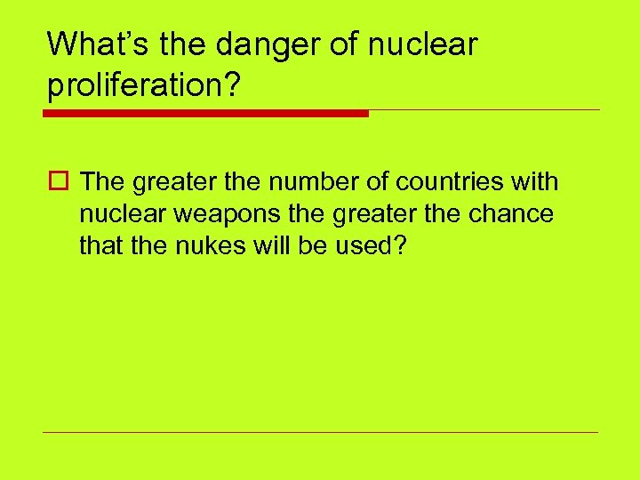 What’s the danger of nuclear proliferation? o The greater the number of countries with