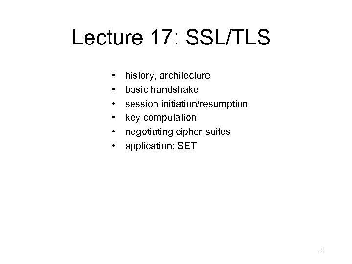 Lecture 17: SSL/TLS • • • history, architecture basic handshake session initiation/resumption key computation