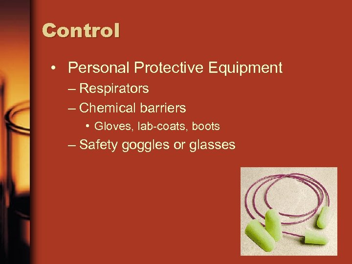 Control • Personal Protective Equipment – Respirators – Chemical barriers • Gloves, lab-coats, boots