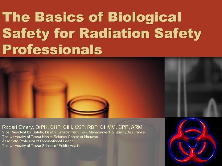 The Basics of Biological Safety for Radiation Safety Professionals Robert Emery, Dr. PH, CHP,