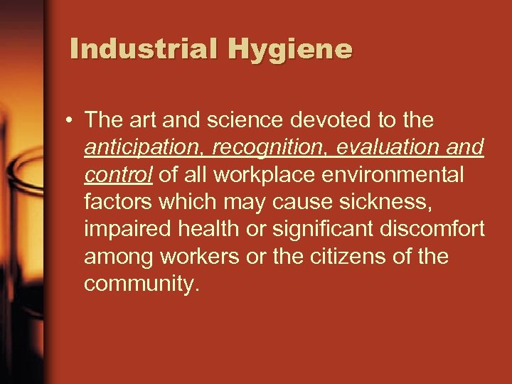 Industrial Hygiene • The art and science devoted to the anticipation, recognition, evaluation and