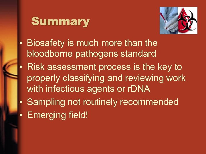 Summary • Biosafety is much more than the bloodborne pathogens standard • Risk assessment