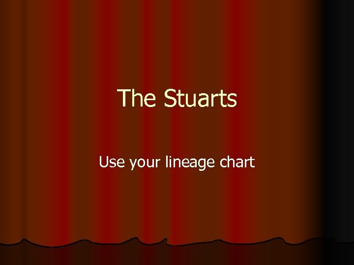 The Stuarts Use your lineage chart 