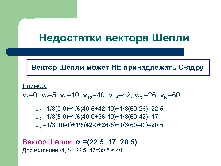 Недостатки вектора Шепли Вектор Шепли может НЕ принадлежать С-ядру Пример: v 1=0, v 2=5,