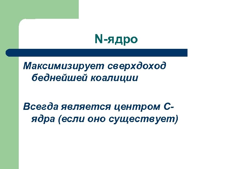 N-ядро Максимизирует сверхдоход беднейшей коалиции Всегда является центром Сядра (если оно существует) 