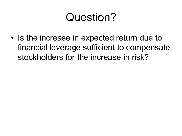 Question? • Is the increase in expected return due to financial leverage sufficient to